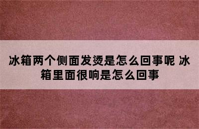 冰箱两个侧面发烫是怎么回事呢 冰箱里面很响是怎么回事